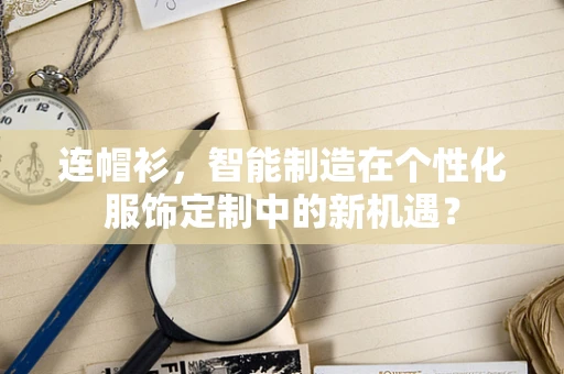 连帽衫，智能制造在个性化服饰定制中的新机遇？
