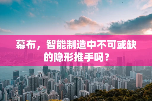 幕布，智能制造中不可或缺的隐形推手吗？