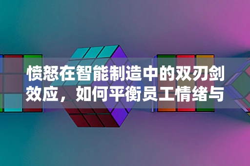 愤怒在智能制造中的双刃剑效应，如何平衡员工情绪与生产效率？