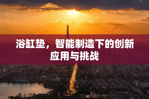浴缸垫，智能制造下的创新应用与挑战