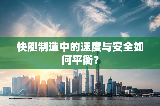 快艇制造中的速度与安全如何平衡？