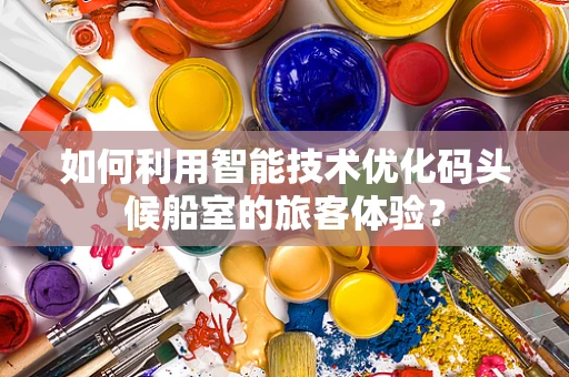 如何利用智能技术优化码头候船室的旅客体验？