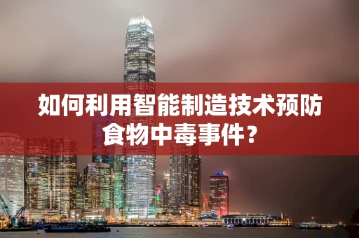 如何利用智能制造技术预防食物中毒事件？