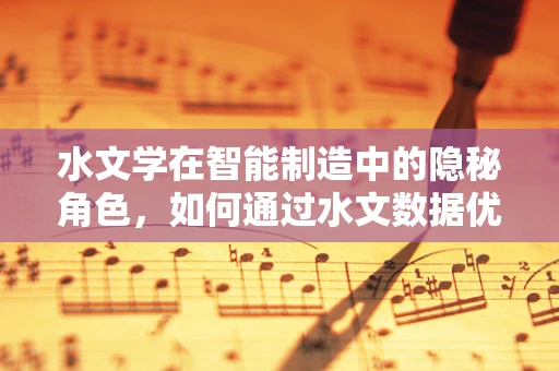 水文学在智能制造中的隐秘角色，如何通过水文数据优化生产流程？