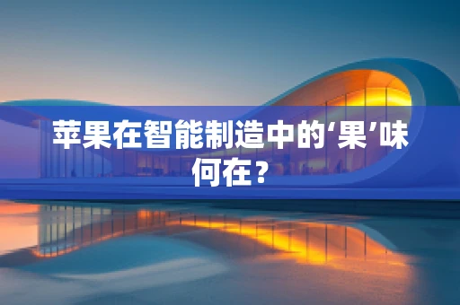 苹果在智能制造中的‘果’味何在？