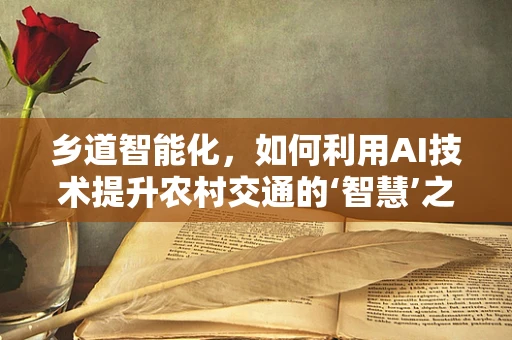 乡道智能化，如何利用AI技术提升农村交通的‘智慧’之路？