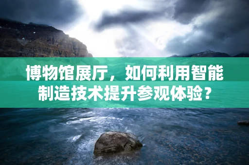 博物馆展厅，如何利用智能制造技术提升参观体验？