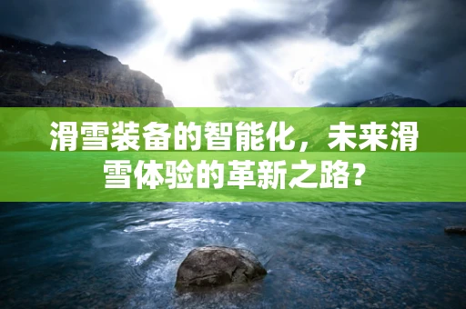 滑雪装备的智能化，未来滑雪体验的革新之路？