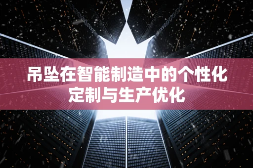 吊坠在智能制造中的个性化定制与生产优化