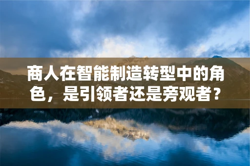 商人在智能制造转型中的角色，是引领者还是旁观者？