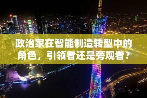 政治家在智能制造转型中的角色，引领者还是旁观者？