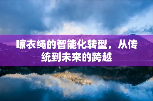 晾衣绳的智能化转型，从传统到未来的跨越