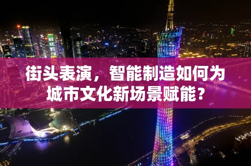 街头表演，智能制造如何为城市文化新场景赋能？