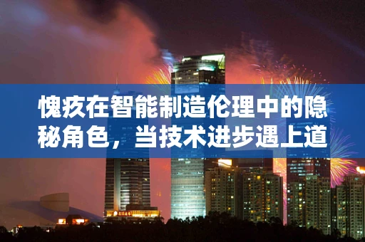 愧疚在智能制造伦理中的隐秘角色，当技术进步遇上道德抉择
