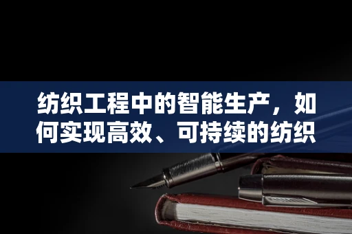纺织工程中的智能生产，如何实现高效、可持续的纺织智能制造？