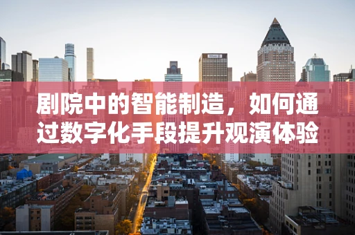 剧院中的智能制造，如何通过数字化手段提升观演体验？