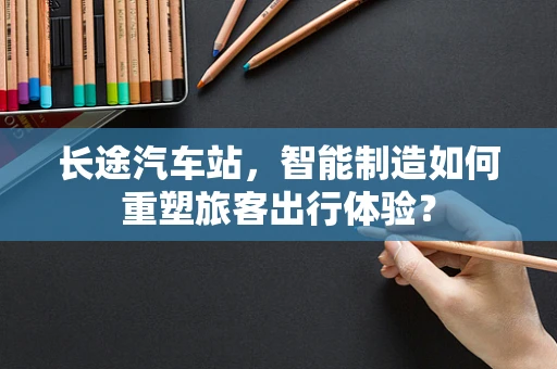 长途汽车站，智能制造如何重塑旅客出行体验？