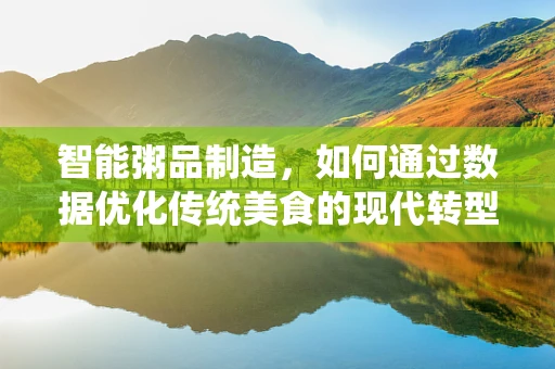 智能粥品制造，如何通过数据优化传统美食的现代转型？