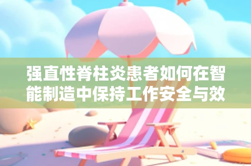 强直性脊柱炎患者如何在智能制造中保持工作安全与效率？
