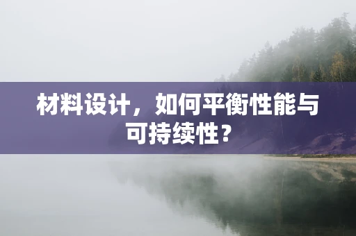 材料设计，如何平衡性能与可持续性？