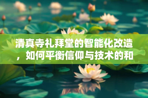 清真寺礼拜堂的智能化改造，如何平衡信仰与技术的和谐？