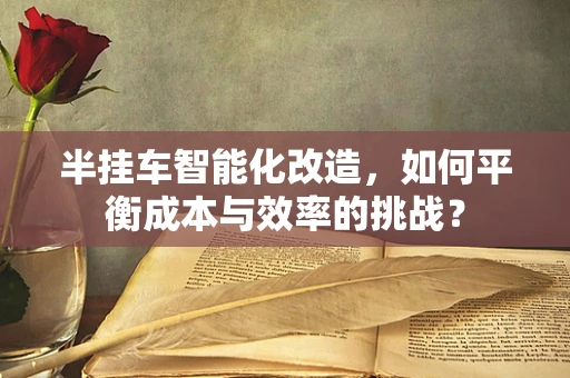 半挂车智能化改造，如何平衡成本与效率的挑战？