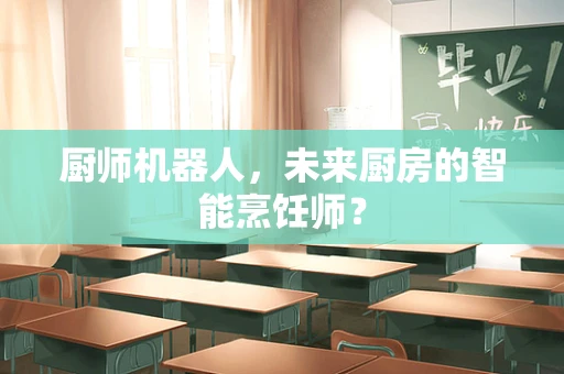 厨师机器人，未来厨房的智能烹饪师？
