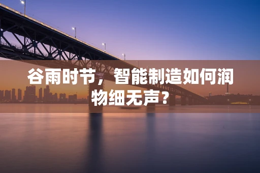 谷雨时节，智能制造如何润物细无声？