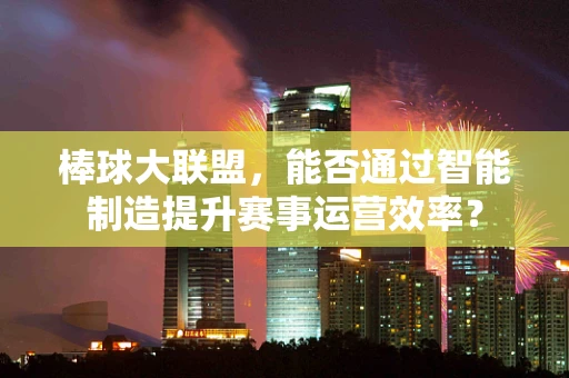 棒球大联盟，能否通过智能制造提升赛事运营效率？
