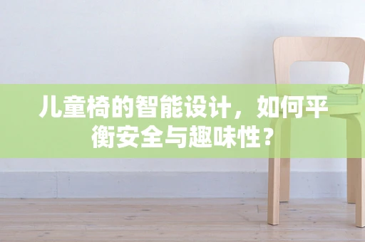 儿童椅的智能设计，如何平衡安全与趣味性？