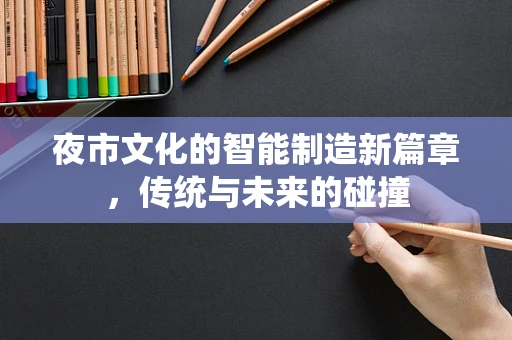 夜市文化的智能制造新篇章，传统与未来的碰撞