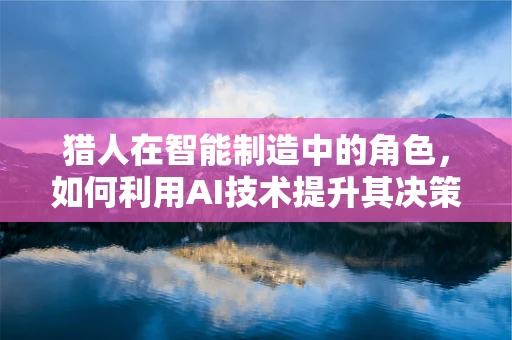 猎人在智能制造中的角色，如何利用AI技术提升其决策效率？