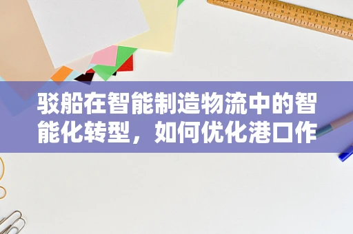 驳船在智能制造物流中的智能化转型，如何优化港口作业效率？