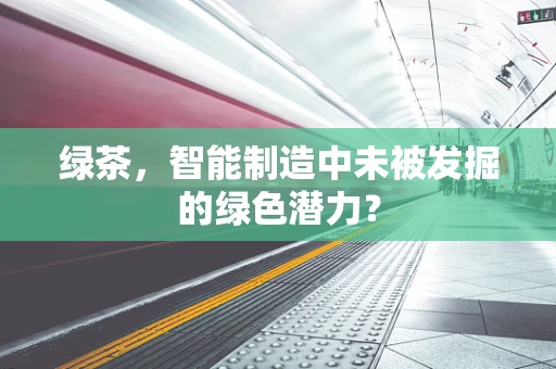 绿茶，智能制造中未被发掘的绿色潜力？