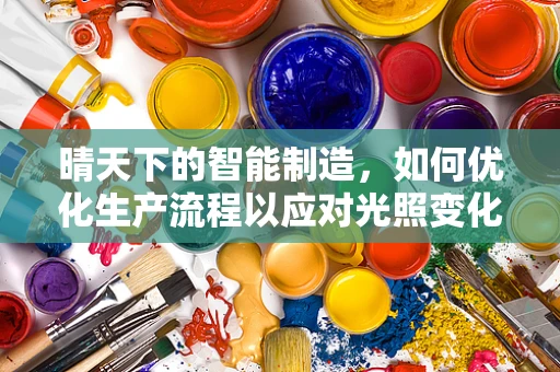 晴天下的智能制造，如何优化生产流程以应对光照变化？