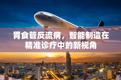 胃食管反流病，智能制造在精准诊疗中的新视角
