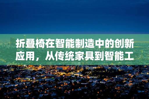 折叠椅在智能制造中的创新应用，从传统家具到智能工作站的转变？