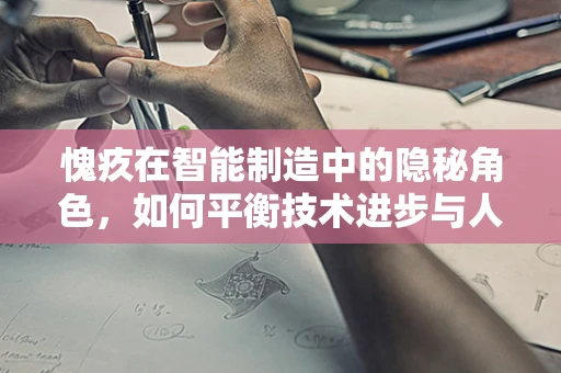 愧疚在智能制造中的隐秘角色，如何平衡技术进步与人文关怀？