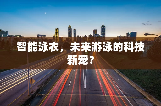 智能泳衣，未来游泳的科技新宠？