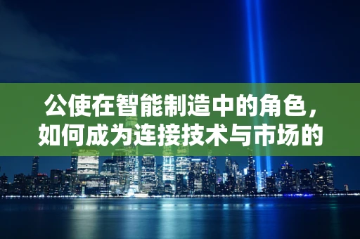 公使在智能制造中的角色，如何成为连接技术与市场的桥梁？