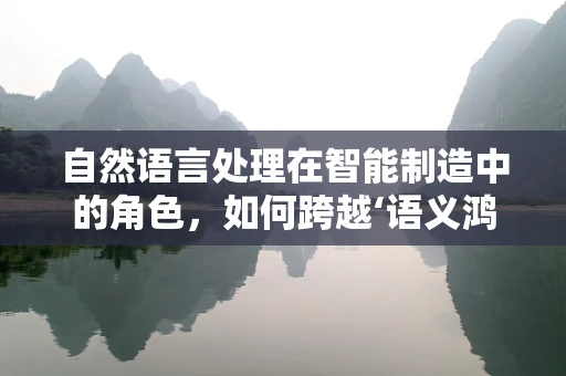 自然语言处理在智能制造中的角色，如何跨越‘语义鸿沟’？