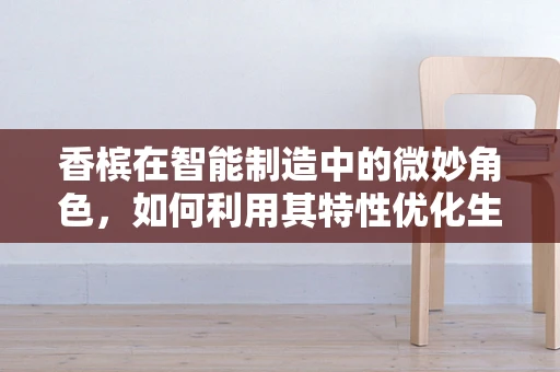 香槟在智能制造中的微妙角色，如何利用其特性优化生产线管理？