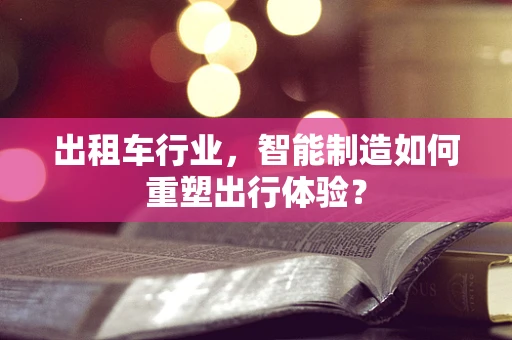 出租车行业，智能制造如何重塑出行体验？