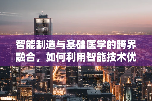 智能制造与基础医学的跨界融合，如何利用智能技术优化医疗设备维护？