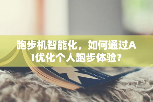 跑步机智能化，如何通过AI优化个人跑步体验？