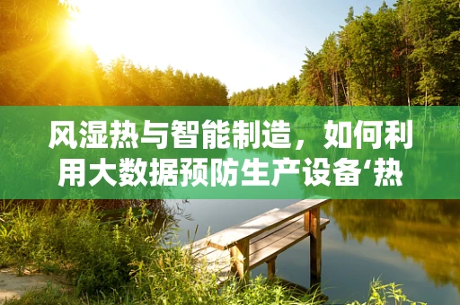 风湿热与智能制造，如何利用大数据预防生产设备‘热病’？