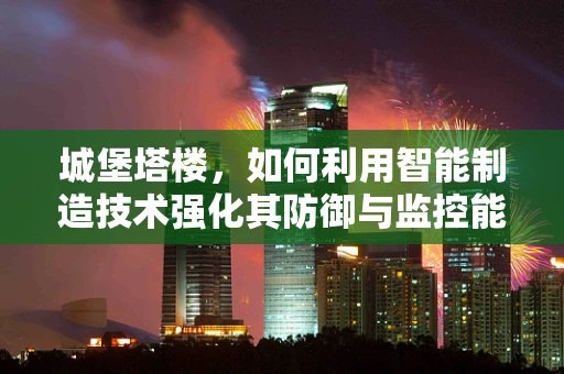 城堡塔楼，如何利用智能制造技术强化其防御与监控能力？