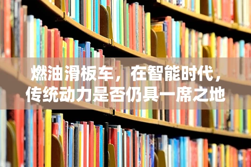 燃油滑板车，在智能时代，传统动力是否仍具一席之地？