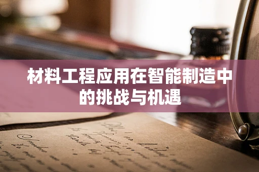 材料工程应用在智能制造中的挑战与机遇