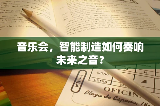 音乐会，智能制造如何奏响未来之音？